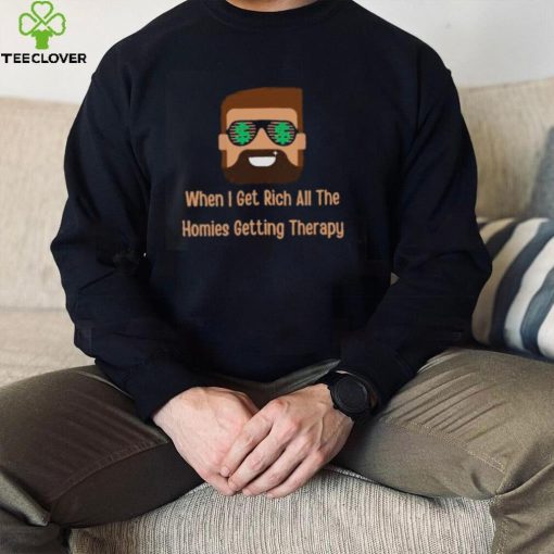 When i get rich all the homies getting therapy design T Shirt