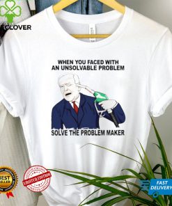When you faced with an unsolvable problem solve the problem maker shirt