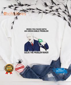 When you faced with an unsolvable problem solve the problem maker shirt
