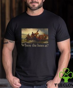 Where The Hoes At Shirt