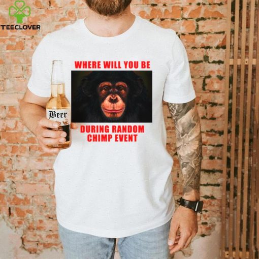 Where Will You Be During Random Chimp Event hoodie, sweater, longsleeve, shirt v-neck, t-shirt