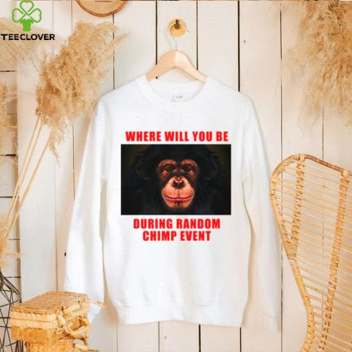 Where Will You Be During Random Chimp Event shirt