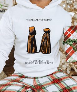 Where are you going to collect the penises of proud boys shirt