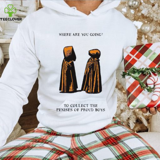 Where are you going to collect the penises of proud boys shirt