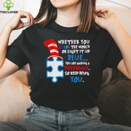 Whether you color the world or light it up blue you are making a difference so keep being you autism hoodie, sweater, longsleeve, shirt v-neck, t-shirt