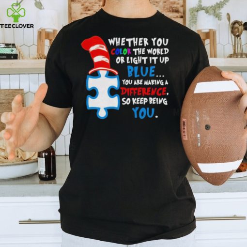 Whether you color the world or light it up blue you are making a difference so keep being you autism hoodie, sweater, longsleeve, shirt v-neck, t-shirt