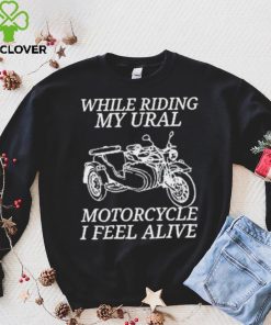 While Riding My Ural Motorcycle I Feel Alive Shirt 1 While Riding My Ural Motorcycle I Feel Alive Shirt