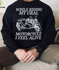 While Riding My Ural Motorcycle I Feel Alive Shirt 3 While Riding My Ural Motorcycle I Feel Alive Shirt