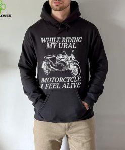 While Riding My Ural Motorcycle I Feel Alive Shirt 4 While Riding My Ural Motorcycle I Feel Alive Shirt