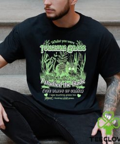 Whilst you were touching grass I studied the blade I was touching grass too shirt