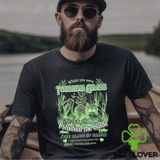 Whilst you were touching grass I studied the blade I was touching grass too shirt