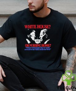 White House Or Nursing Home Where We Let People Who We Would Not Trust On Our Roads Decide Our Laws Shirt