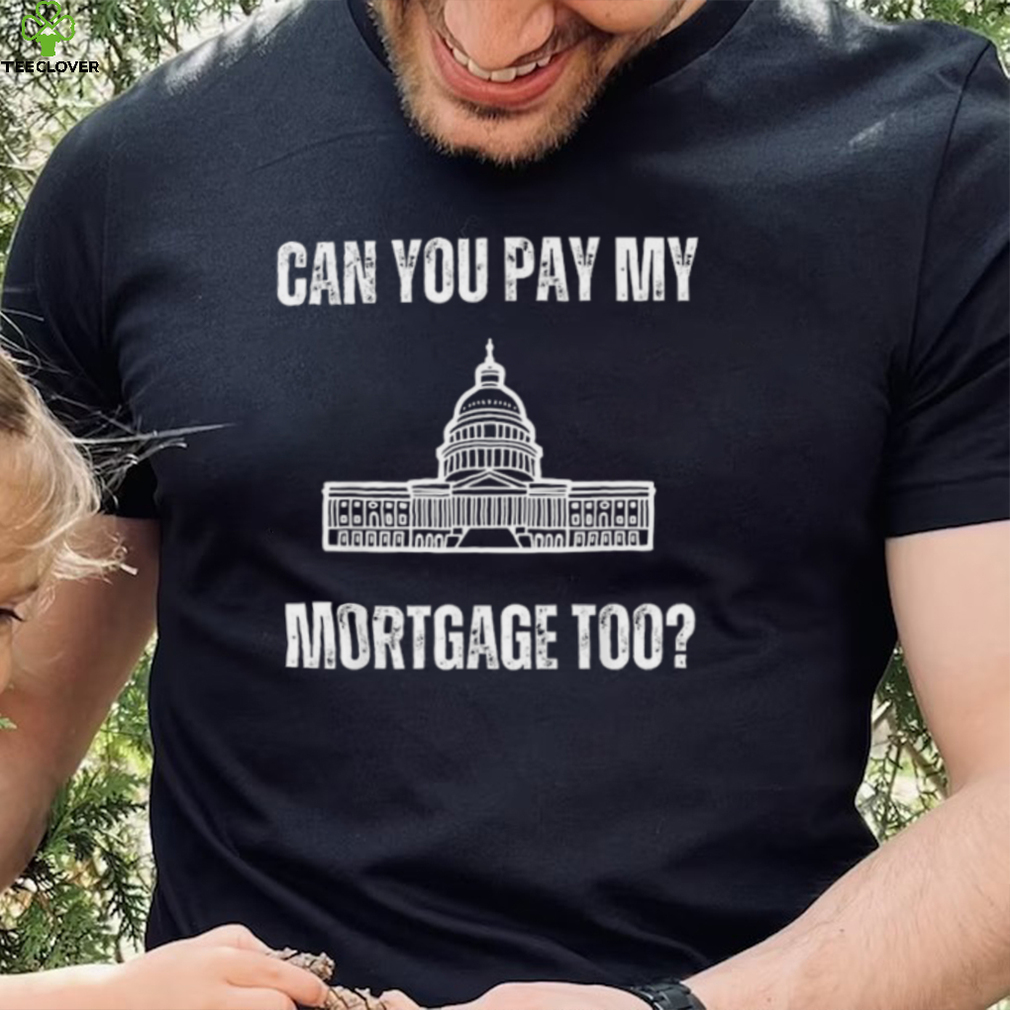 White House You Can Pay My Mortgage Too shirt