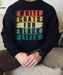 White Lives Matter T hoodie, sweater, longsleeve, shirt v-neck, t-shirt, White Coats For Black Lives T hoodie, sweater, longsleeve, shirt v-neck, t-shirt, Kanye West Shirt