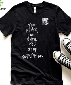 White Text You Never Fail Until You Stop Trying Shirt