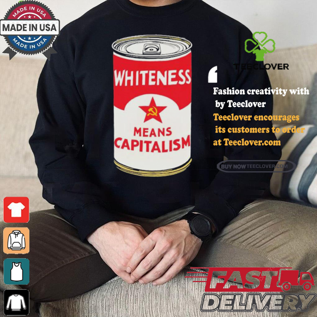 Whiteness Means Capitalism Soup Can T shirt Whiteness Means Capitalism Soup Can T shirt