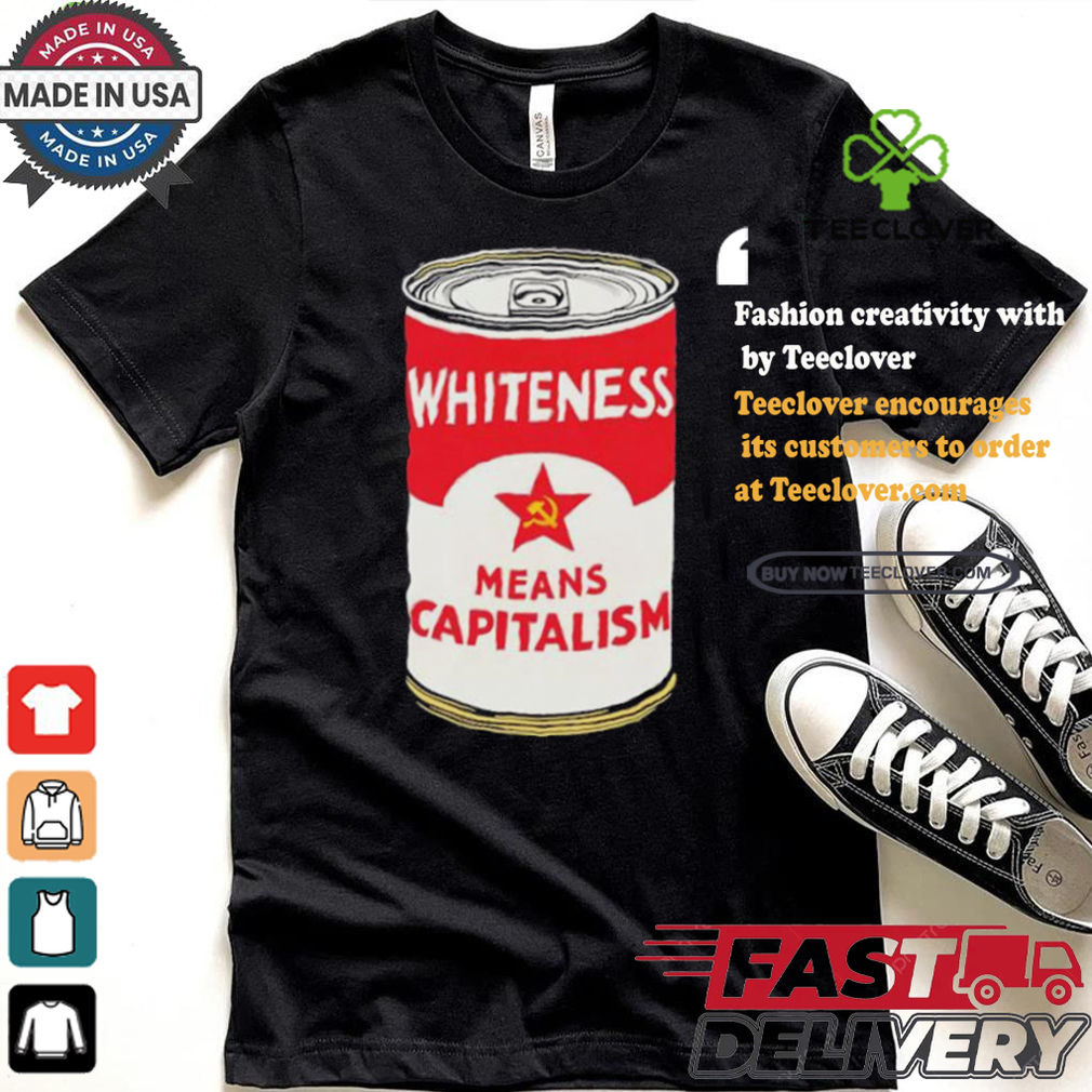 Whiteness Means Capitalism Soup Can T shirt Whiteness Means Capitalism Soup Can T shirt