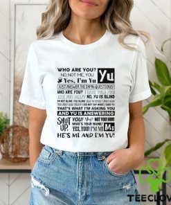 Who Are You No Not Me You Yes I'm Yu Yes I Am Yu Just Answer The Damn Questions Shirt