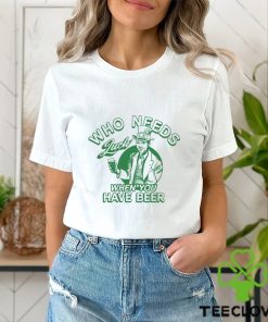 Who Needs Luck When You Have Beer Shirt
