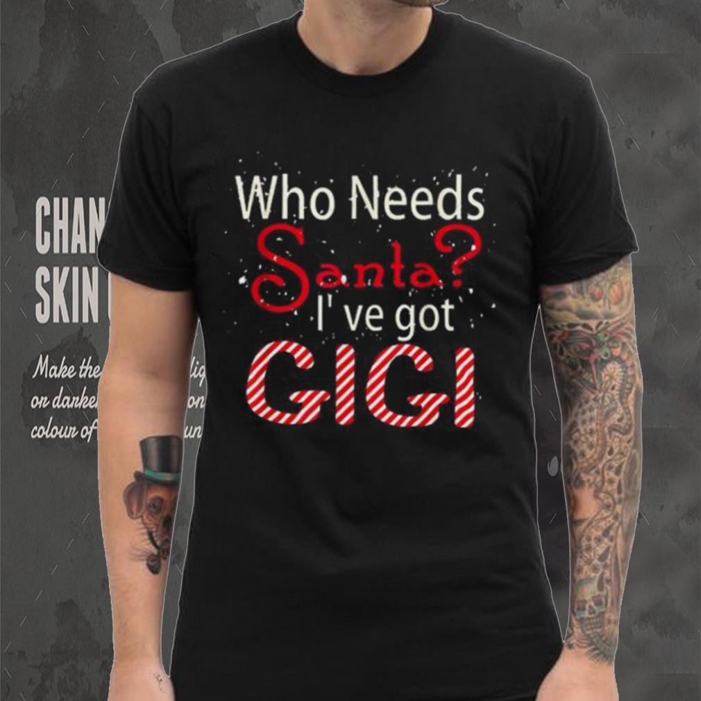 Who Needs Santa Ive Got Gigi Funny Christmas T shirt Who Needs Santa Ive Got Gigi Funny Christmas T shirt