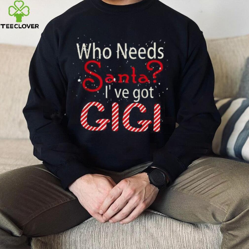 Who Needs Santa Ive Got Gigi Funny Christmas T shirt Who Needs Santa Ive Got Gigi Funny Christmas T shirt
