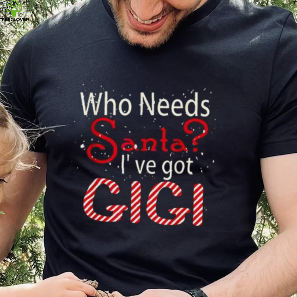 Who Needs Santa Ive Got Gigi Funny Christmas T shirt Who Needs Santa Ive Got Gigi Funny Christmas T shirt