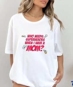 Who Needs Superheroes When I Have A Mom T shirt 3 Who Needs Superheroes When I Have A Mom T shirt