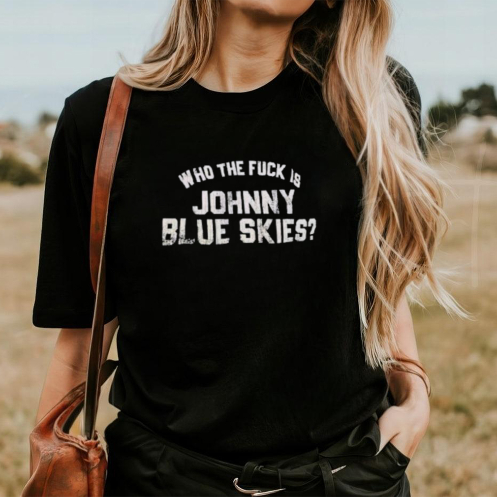 Who The F Is Johnny Blue Skies Shirt Who The F Is Johnny Blue Skies Shirt