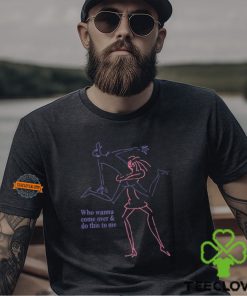 Who Wanna Come Over And Do This To Me Shirt