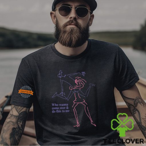 Who Wanna Come Over And Do This To Me Shirt