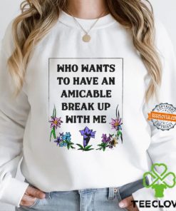 Who Wants To Have An Amicable Break Up With Me Shirt