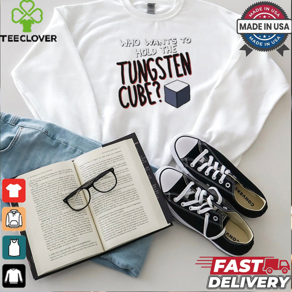 Who Wants To Hold The Tungsten Cube T shirts Who Wants To Hold The Tungsten Cube T shirts