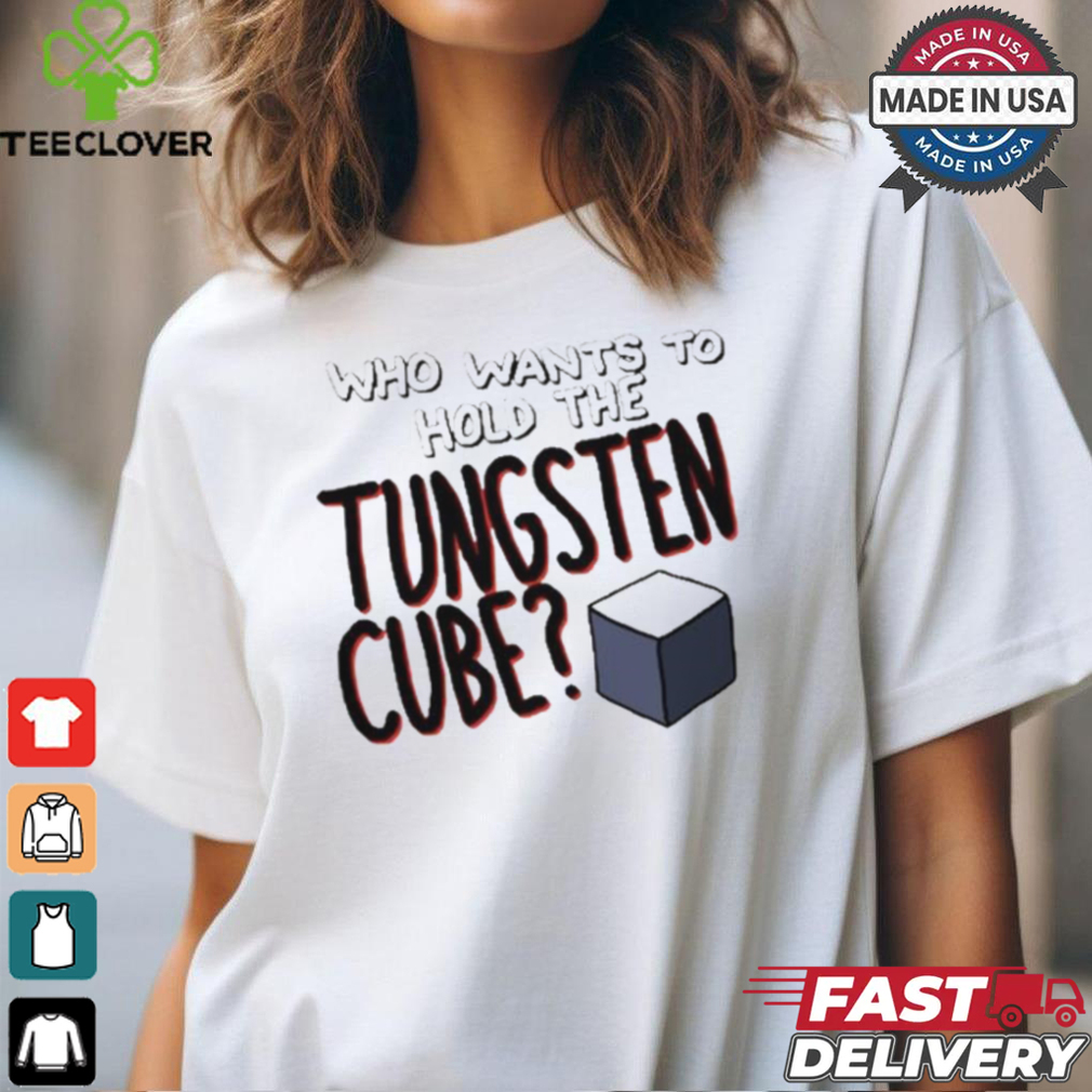 Who Wants To Hold The Tungsten Cube T shirts Who Wants To Hold The Tungsten Cube T shirts