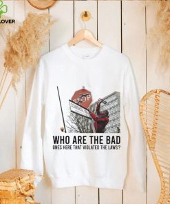 Who are the bad ones here that violated laws 2024 shirt