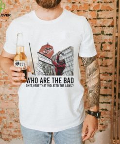 Who are the bad ones here that violated laws 2024 shirt 2 Who are the bad ones here that violated laws 2024 shirt