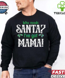 Who need Santa I’ve got mama Christmas shirt