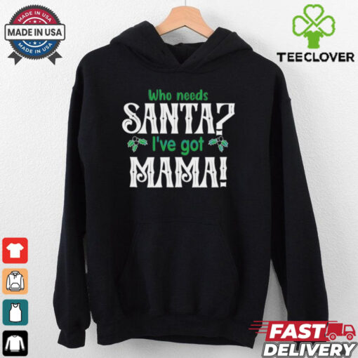Who need Santa I’ve got mama Christmas shirt