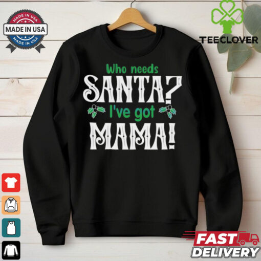 Who need Santa I’ve got mama Christmas shirt