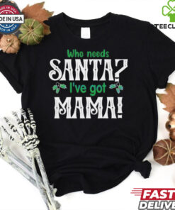 Who need Santa I’ve got mama Christmas shirt