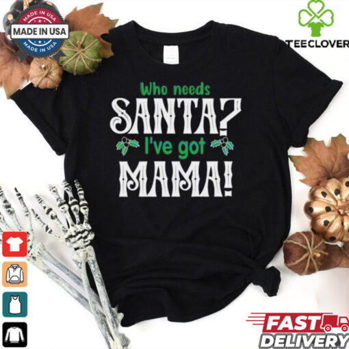 Who need Santa I’ve got mama Christmas shirt