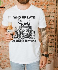 Who up late cranking they hog shirt