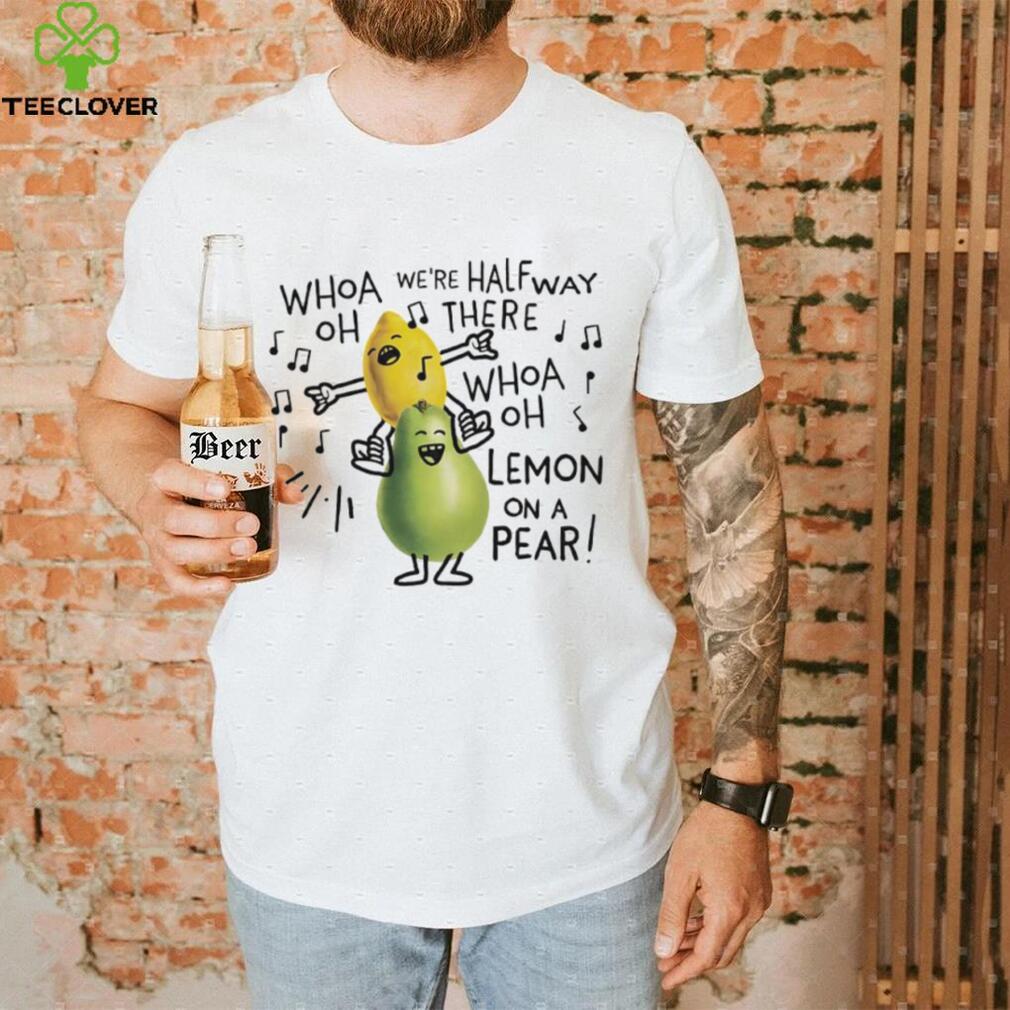 Whoa we’re halfway there woah lemon on a pear shirt Whoa we’re halfway there woah lemon on a pear shirt