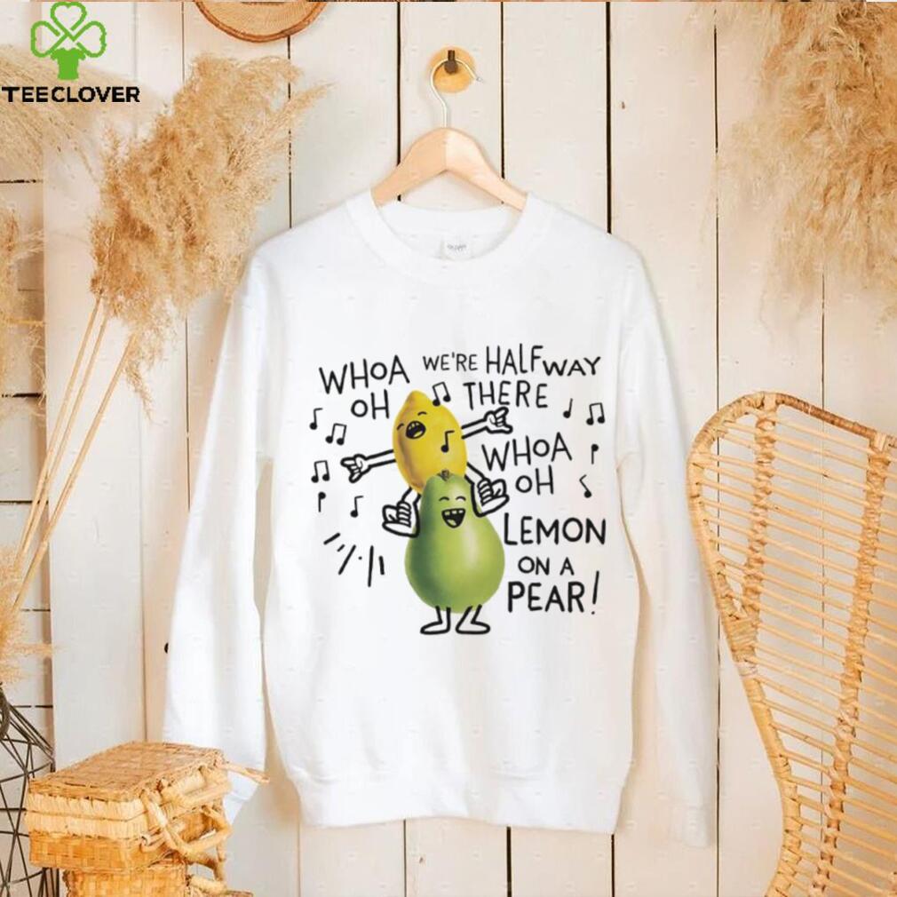 Whoa we’re halfway there woah lemon on a pear shirt Whoa we’re halfway there woah lemon on a pear shirt