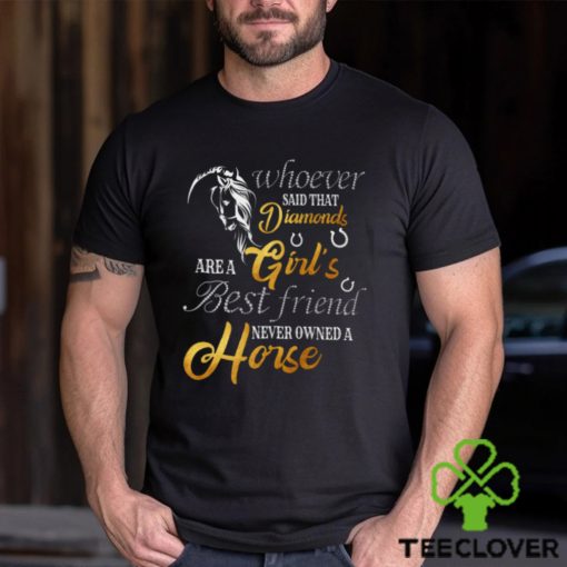 Whoever Said That Diamonds Are A Girl’s Best Friend Never owned A Horse   Funny Horse Classic T Shirt