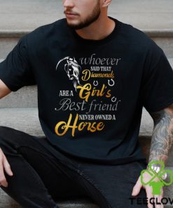 Whoever Said That Diamonds Are A Girl's Best Friend Never owned A Horse Funny Horse Classic T Shirt