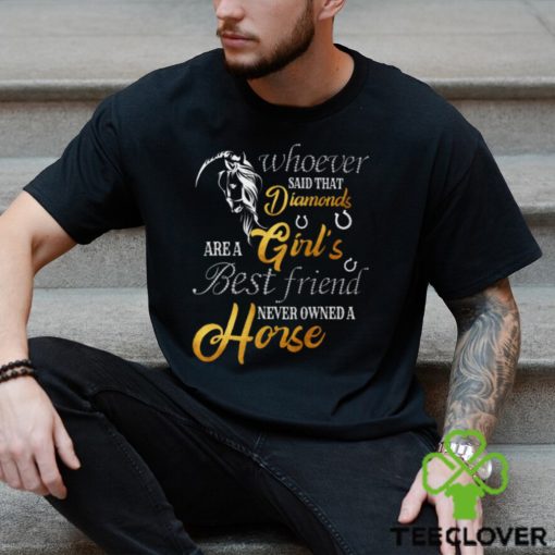 Whoever Said That Diamonds Are A Girl’s Best Friend Never owned A Horse   Funny Horse Classic T Shirt