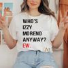 Who’s Izzy Moreno Anyway Ew Shirt