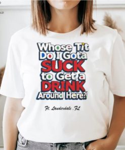 Whose Tit Do I Gota Suck To Get A Drink Around Here T Shirt