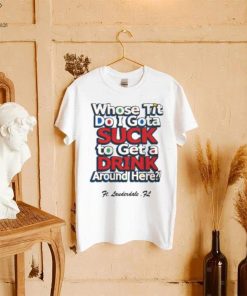 Whose Tit Do I Gota Suck To Get A Drink Around Here T Shirt