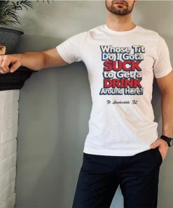 Whose Tit Do I Gota Suck To Get A Drink Around Here T Shirt